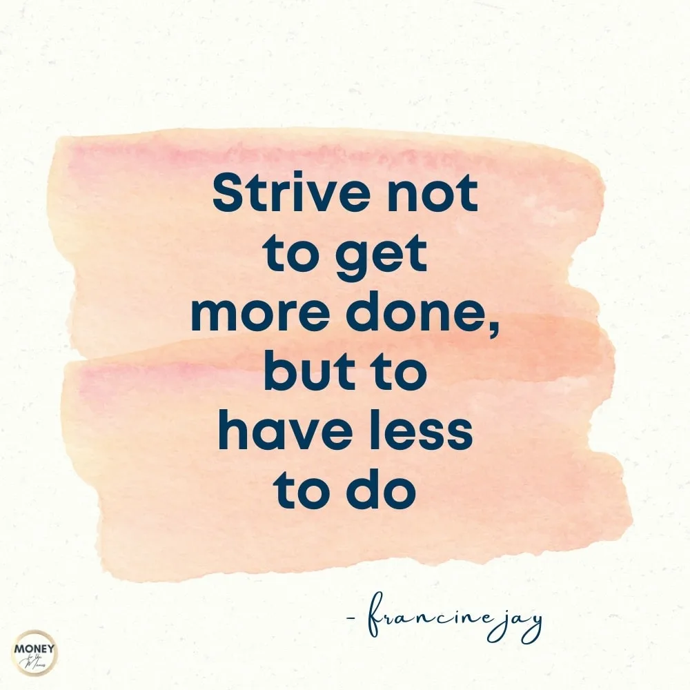 strive not to get more done, but to have less to do - francine jay quote